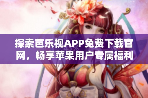 探索芭乐视APP免费下载官网，畅享苹果用户专属福利
