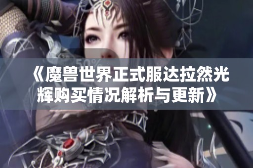 《魔兽世界正式服达拉然光辉购买情况解析与更新》