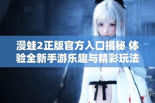 漫蛙2正版官方入口揭秘 体验全新手游乐趣与精彩玩法