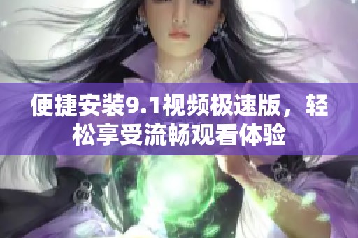 便捷安装9.1视频极速版，轻松享受流畅观看体验
