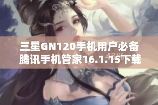 三星GN120手机用户必备 腾讯手机管家16.1.15下载推荐