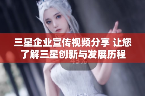 三星企业宣传视频分享 让您了解三星创新与发展历程