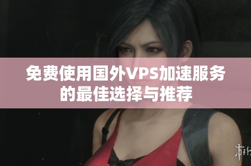 免费使用国外VPS加速服务的最佳选择与推荐