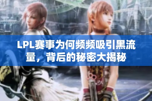 LPL赛事为何频频吸引黑流量，背后的秘密大揭秘