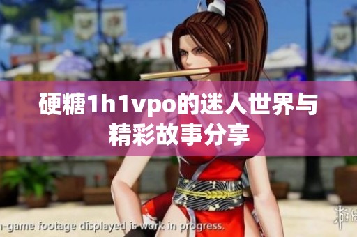 硬糖1h1vpo的迷人世界与精彩故事分享