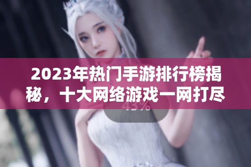 2023年热门手游排行榜揭秘，十大网络游戏一网打尽