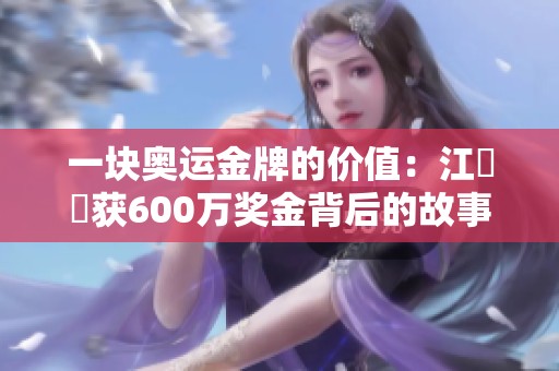 一块奥运金牌的价值：江旻憓获600万奖金背后的故事与影响