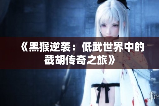 《黑猴逆袭：低武世界中的截胡传奇之旅》