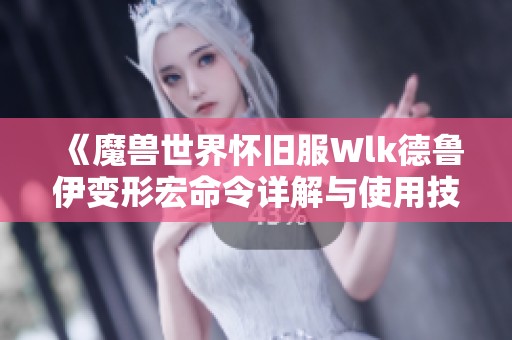 《魔兽世界怀旧服Wlk德鲁伊变形宏命令详解与使用技巧》