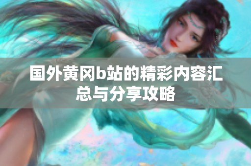 国外黄冈b站的精彩内容汇总与分享攻略