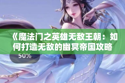 《魔法门之英雄无敌王朝：如何打造无敌的幽冥帝国攻略》