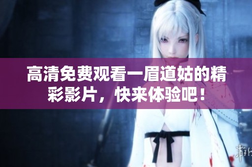 高清免费观看一眉道姑的精彩影片，快来体验吧！