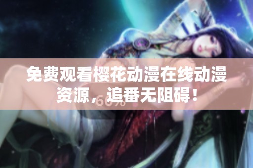 免费观看樱花动漫在线动漫资源，追番无阻碍！