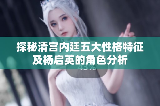 探秘清宫内廷五大性格特征及杨启英的角色分析