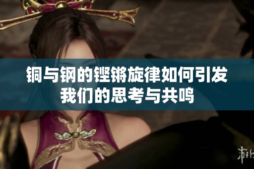 铜与钢的铿锵旋律如何引发我们的思考与共鸣
