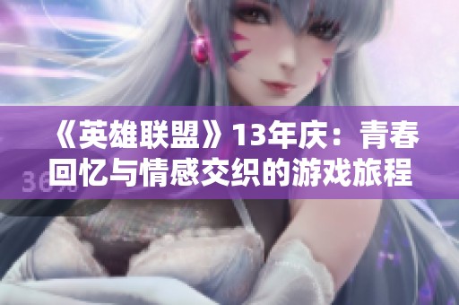 《英雄联盟》13年庆：青春回忆与情感交织的游戏旅程