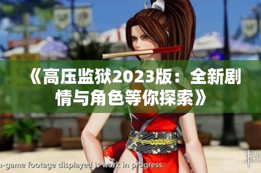 《高压监狱2023版：全新剧情与角色等你探索》