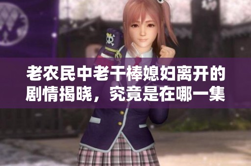 老农民中老干棒媳妇离开的剧情揭晓，究竟是在哪一集呢
