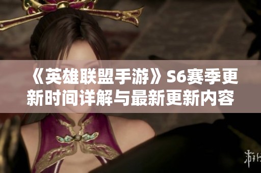 《英雄联盟手游》S6赛季更新时间详解与最新更新内容介绍