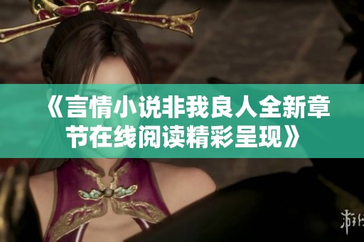 《言情小说非我良人全新章节在线阅读精彩呈现》