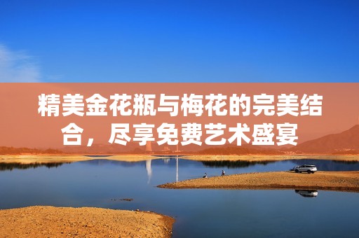 精美金花瓶与梅花的完美结合，尽享免费艺术盛宴