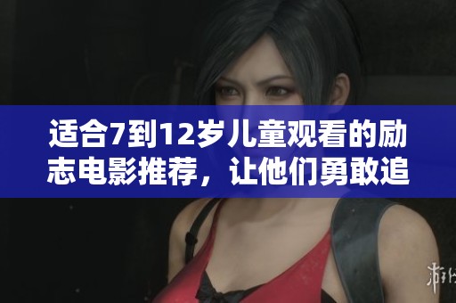 适合7到12岁儿童观看的励志电影推荐，让他们勇敢追梦
