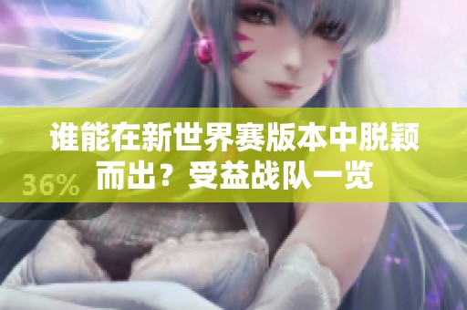 谁能在新世界赛版本中脱颖而出？受益战队一览