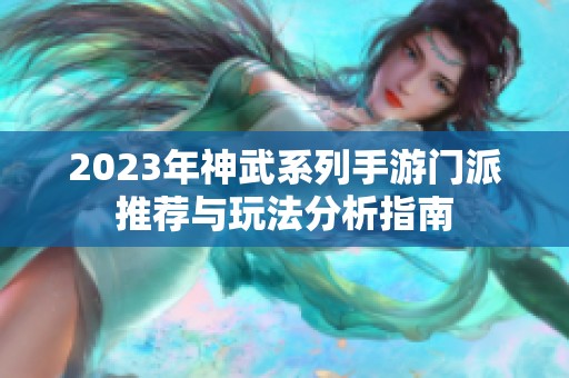 2023年神武系列手游门派推荐与玩法分析指南