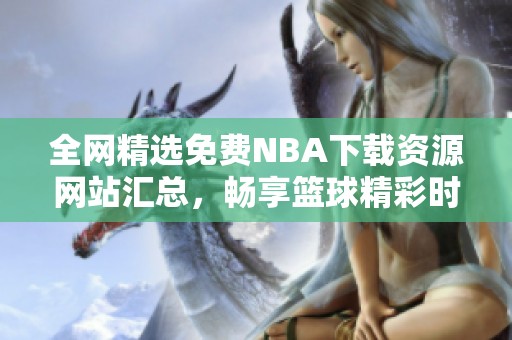 全网精选免费NBA下载资源网站汇总，畅享篮球精彩时刻