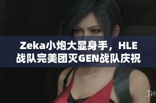 Zeka小炮大显身手，HLE战队完美团灭GEN战队庆祝英雄联盟13周年