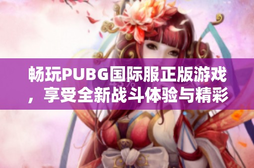 畅玩PUBG国际服正版游戏，享受全新战斗体验与精彩对决