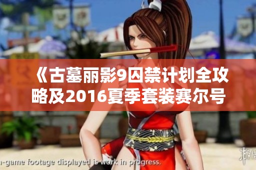 《古墓丽影9囚禁计划全攻略及2016夏季套装赛尔号电容球分析》