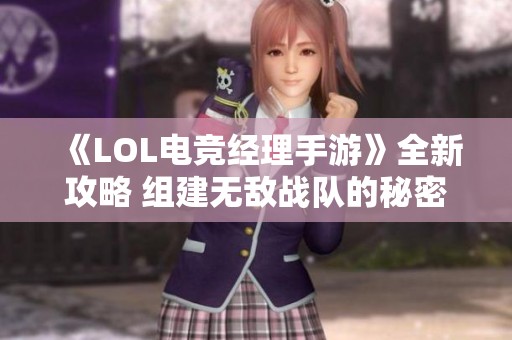 《LOL电竞经理手游》全新攻略 组建无敌战队的秘密大公开！