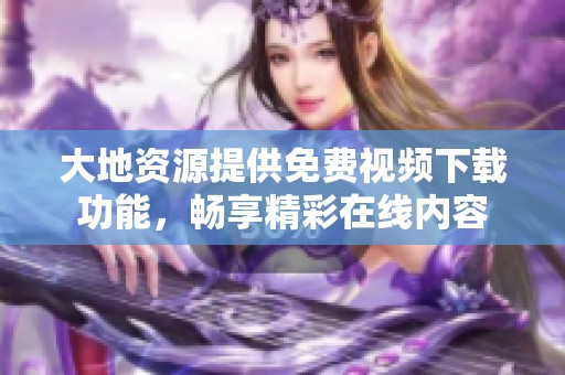 大地资源提供免费视频下载功能，畅享精彩在线内容
