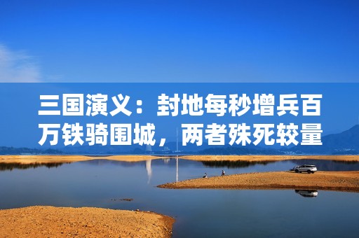 三国演义：封地每秒增兵百万铁骑围城，两者殊死较量
