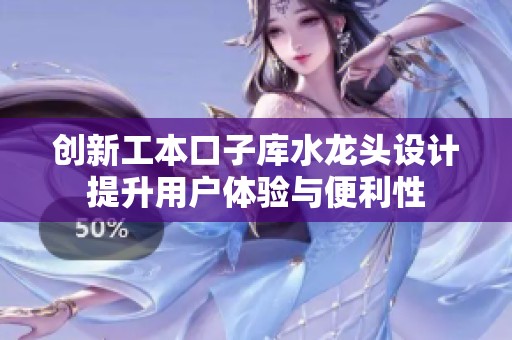 创新工本口子库水龙头设计提升用户体验与便利性