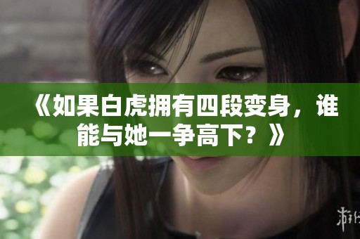 《如果白虎拥有四段变身，谁能与她一争高下？》