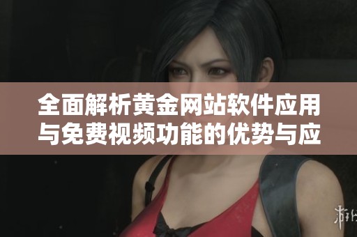 全面解析黄金网站软件应用与免费视频功能的优势与应用