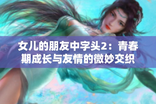 女儿的朋友中字头2：青春期成长与友情的微妙交织