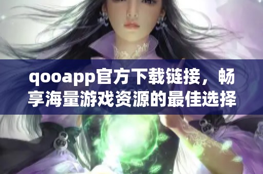 qooapp官方下载链接，畅享海量游戏资源的最佳选择