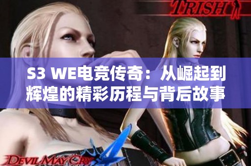 S3 WE电竞传奇：从崛起到辉煌的精彩历程与背后故事