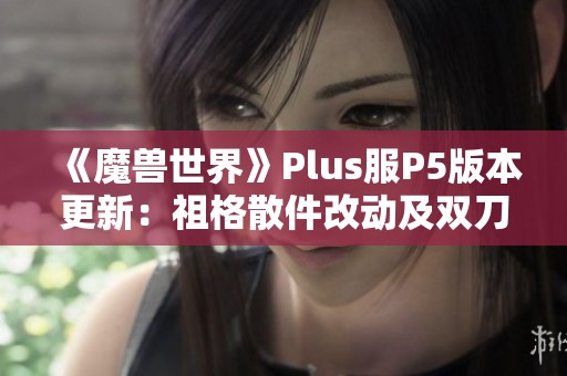 《魔兽世界》Plus服P5版本更新：祖格散件改动及双刀崛起分析