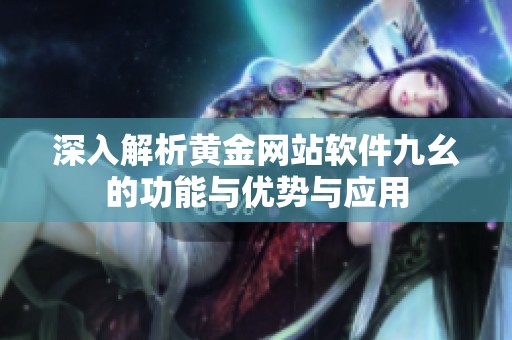 深入解析黄金网站软件九幺的功能与优势与应用