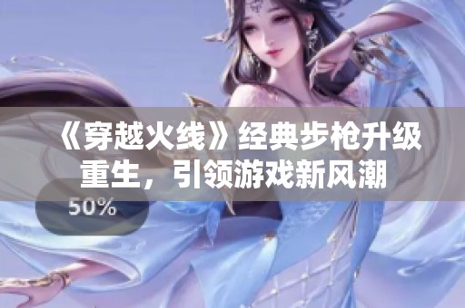 《穿越火线》经典步枪升级重生，引领游戏新风潮