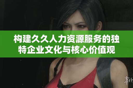 构建久久人力资源服务的独特企业文化与核心价值观