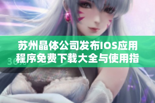 苏州晶体公司发布IOS应用程序免费下载大全与使用指南