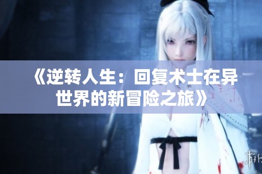 《逆转人生：回复术士在异世界的新冒险之旅》