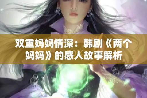 双重妈妈情深：韩剧《两个妈妈》的感人故事解析