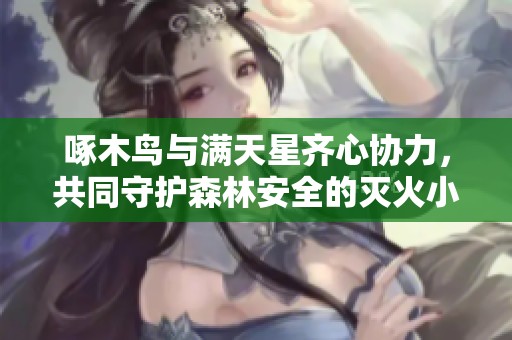 啄木鸟与满天星齐心协力，共同守护森林安全的灭火小精灵