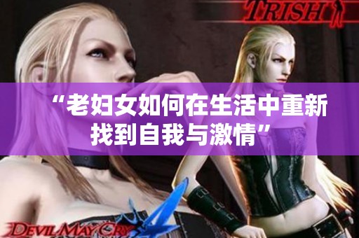 “老妇女如何在生活中重新找到自我与激情”